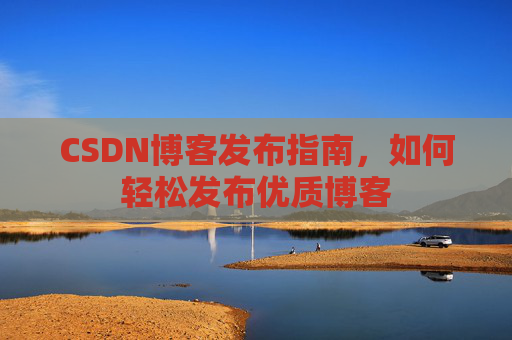 CSDN博客发布指南，如何轻松发布优质博客