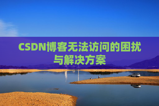 CSDN博客无法访问的困扰与解决方案